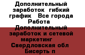 Дополнительный заработок, гибкий график - Все города Работа » Дополнительный заработок и сетевой маркетинг   . Свердловская обл.,Бисерть п.